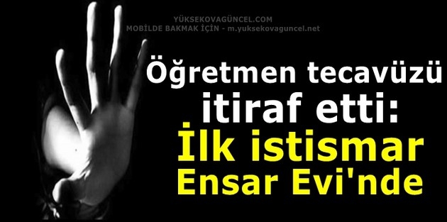 Öğretmen tecavüzü itiraf etti: İlk istismar Ensar Evi'nde