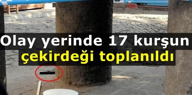 Olay yerinde 17 kurşun çekirdeği toplanıldı