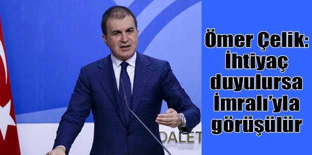 Ömer Çelik: İhtiyaç duyulursa İmralı’yla görüşülür