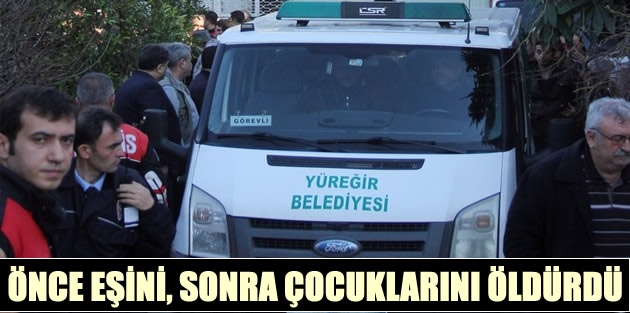 Önce Eşini, Sonra Çocuklarını Öldürdü