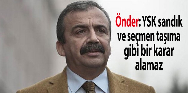 Önder: YSK sandık ve seçmen taşıma gibi bir karar alamaz