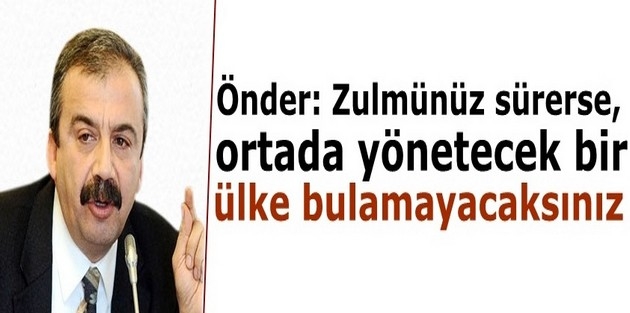 Önder: Zulmünüz sürerse, ortada yönetecek bir ülke bulamayacaksınız