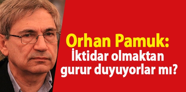 Orhan Pamuk: İktidar olmaktan gurur duyuyorlar mı?