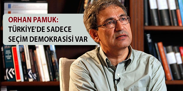 Orhan Pamuk: Türkiye'de sadece seçim demokrasisi var