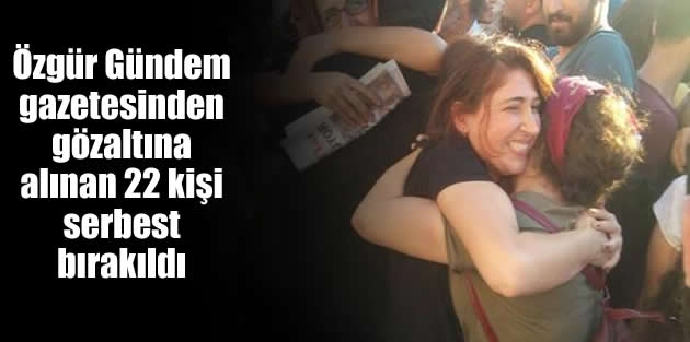 Özgür Gündem gazetesinden gözaltına alınan 22 kişi serbest bırakıldı