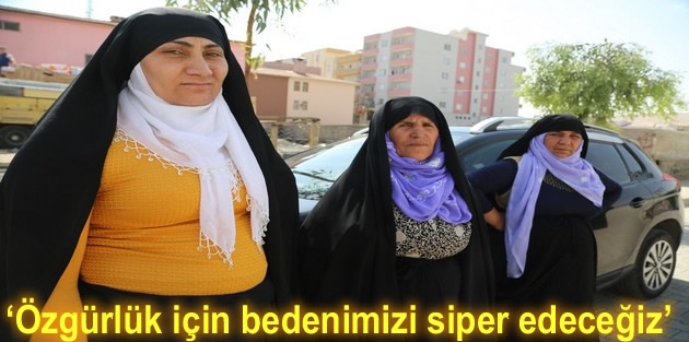 ‘Özgürlük için bedenimizi siper edeceğiz’