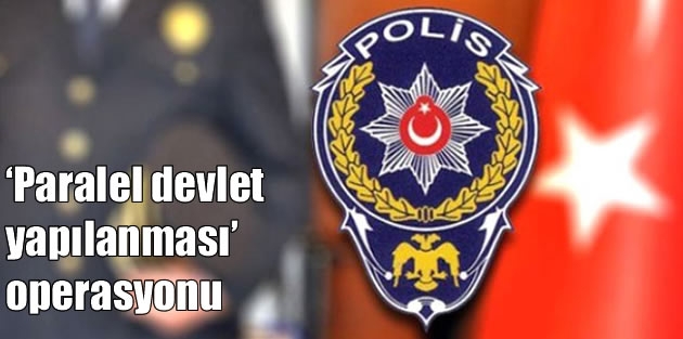 ‘Paralel devlet yapılanması’ operasyonu