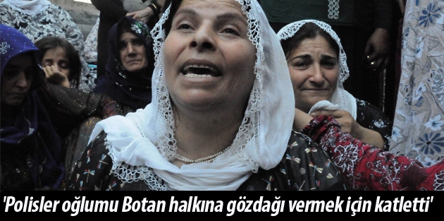 'Polisler oğlumu Botan halkına gözdağı vermek için katletti'