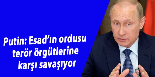 Putin: Esad’ın ordusu terör örgütlerine karşı savaşıyor