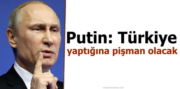 Putin: Türkiye yaptığına pişman olacak