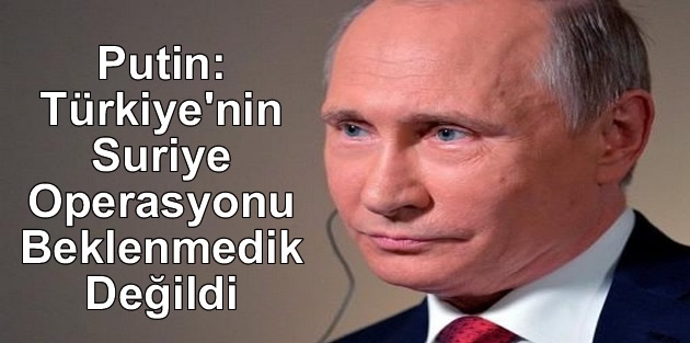 Putin: Türkiye'nin Suriye Operasyonu Beklenmedik Değildi