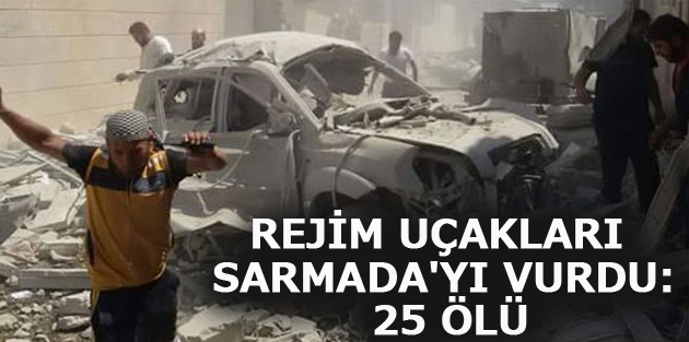 Rejim uçakları Sarmada'yı vurdu: 25 ölü