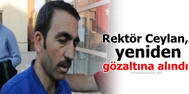 Rektör Ceylan, yeniden gözaltına alındı