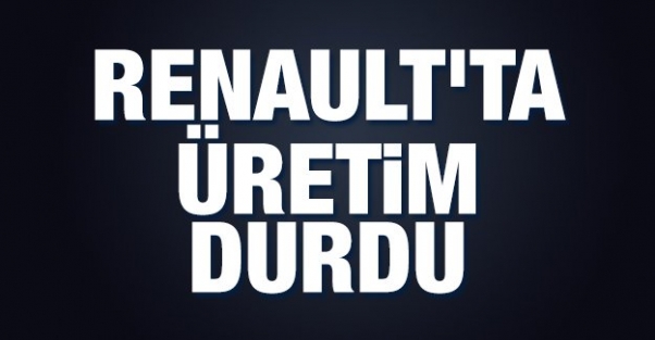 Renault'ta üretim durdu