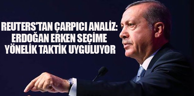 Reuters'tan çarpıcı analiz: Erdoğan erken seçime yönelik taktik uyguluyor