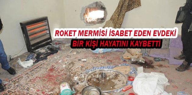 Roket mermisi isabet eden evdeki bir kişi hayatını kaybetti