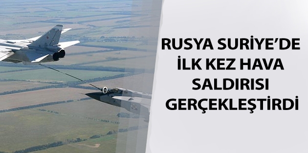 Rusya Suriye’de ilk kez hava saldırısı gerçekleştirdi