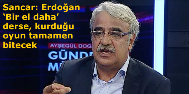 Sancar: Erdoğan ‘Bir el daha’ derse, kurduğu oyun tamamen bitecek