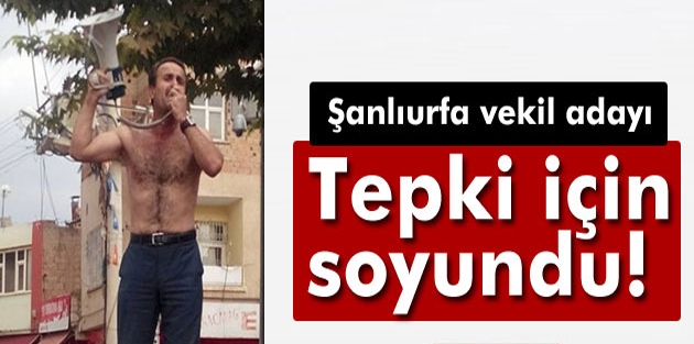 Şanlıurfa vekil adayı tepki için soyundu