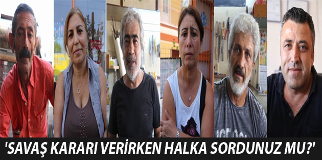 'Savaş kararı verirken halka sordunuz mu?'