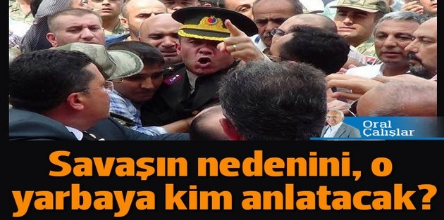 Savaşın nedenini, şehit kardeşi yarbaya kim anlatacak?