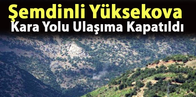 Şemdinli Yüksekova Kara Yolu Ulaşıma Kapatıldı