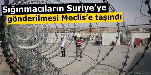 Sığınmacıların Suriye’ye gönderilmesi Meclis’e taşındı