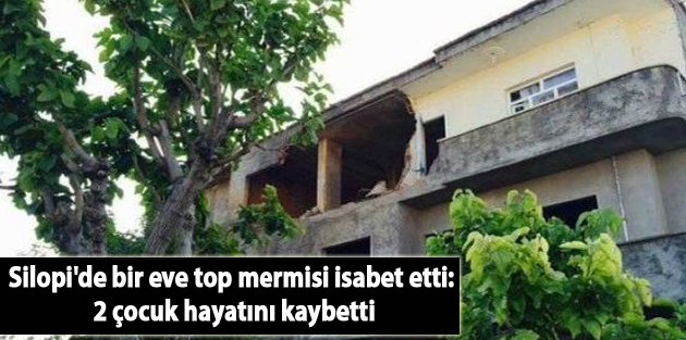 Silopi'de bir eve top mermisi isabet etti: 2 çocuk hayatını kaybetti