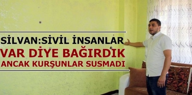 Silvan: Sivil insanlar var diye bağırdık ancak kurşunlar susmadı