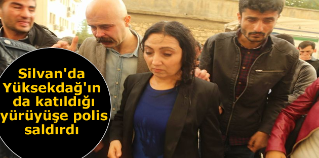 Silvan'da Yüksekdağ'ın da katıldığı yürüyüşe polis saldırdı