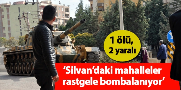 ‘Silvan’daki mahalleler rastgele bombalanıyor’