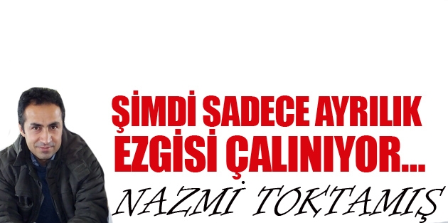 Şimdi sadece ayrılık ezgisi çalınıyor…