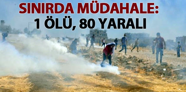 Sınırda müdahale: Bir ölü, 80 yaralı