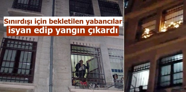 Sınırdışı için bekletilen yabancılar isyan edip yangın çıkardı