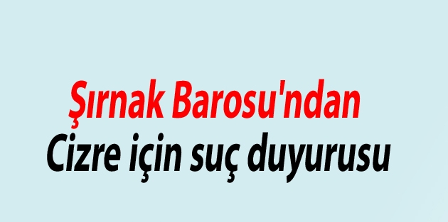 Şırnak Barosu'ndan Cizre için suç duyurusu