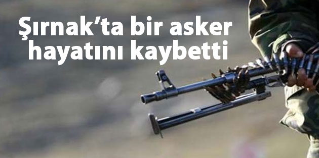 Şırnak’ta bir asker hayatını kaybetti