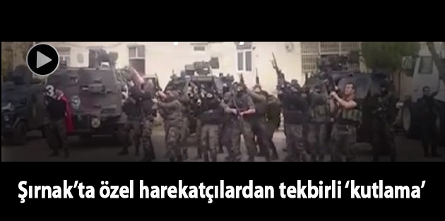 Şırnak’ta özel harekatçılardan tekbirli ‘kutlama’