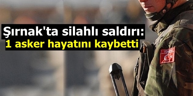 Şırnak'ta silahlı saldırı: 1 asker hayatını kaybetti