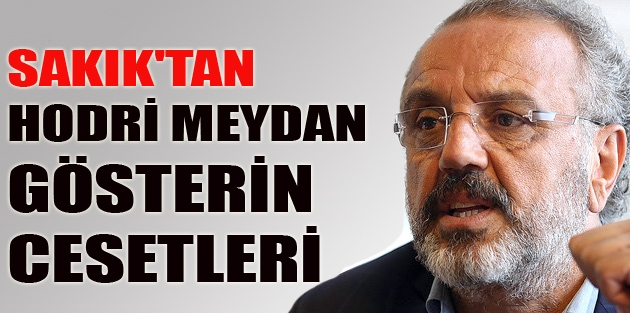 Sırrı Sakık'tan Hodri Meydan: Gösterin Cesetleri