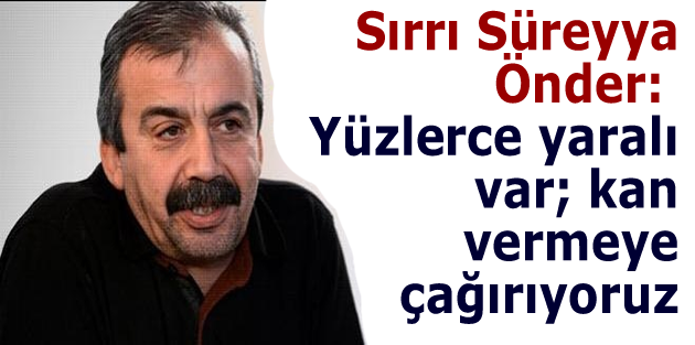 Sırrı Süreyya Önder: Yüzlerce yaralı var; kan vermeye çağırıyoruz