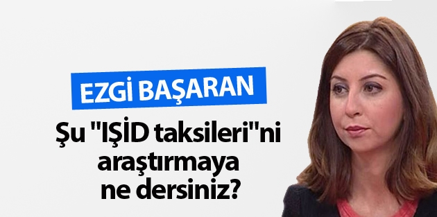 Şu “IŞİD taksileri“ni araştırmaya ne dersiniz?