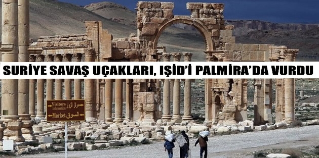 Suriye savaş uçakları, IŞİD’i Palmira’da vurdu