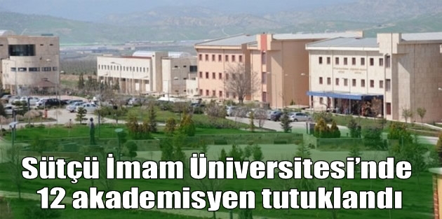 Sütçü İmam Üniversitesi’nde 12 akademisyen tutuklandı