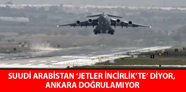 Suudi Arabistan ‘Jetler İncirlik’te’ diyor, Ankara doğrulamıyor