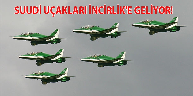 Suudi uçakları İncirlik'e geliyor!