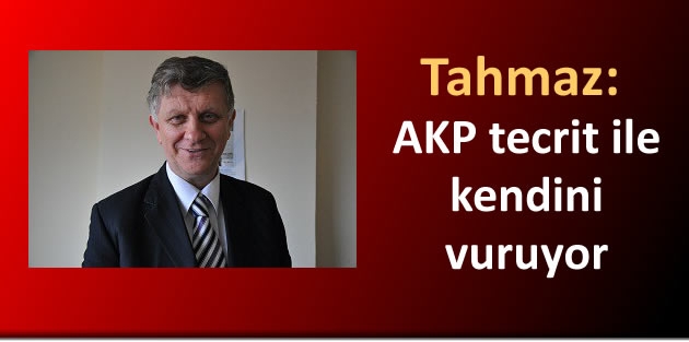 Tahmaz: AKP tecrit ile kendini vuruyor