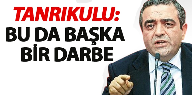 Tanrıkulu: Bu da başka bir darbe