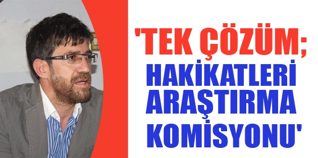 'Tek çözüm; Hakikatleri Araştırma Komisyonu'