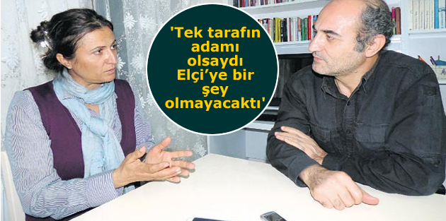 'Tek tarafın adamı olsaydı Elçi’ye bir şey olmayacaktı'