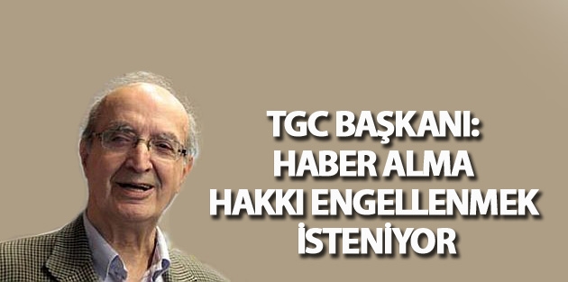 TGC Başkanı: Haber alma hakkı engellenmek isteniyor